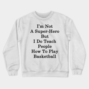 I'm Not A Super Hero But I Do Teach People How To Play Basketball Crewneck Sweatshirt